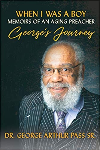"When I Was A Boy": Memoirs of an Aging Preacher by Dr. George Pass Sr
