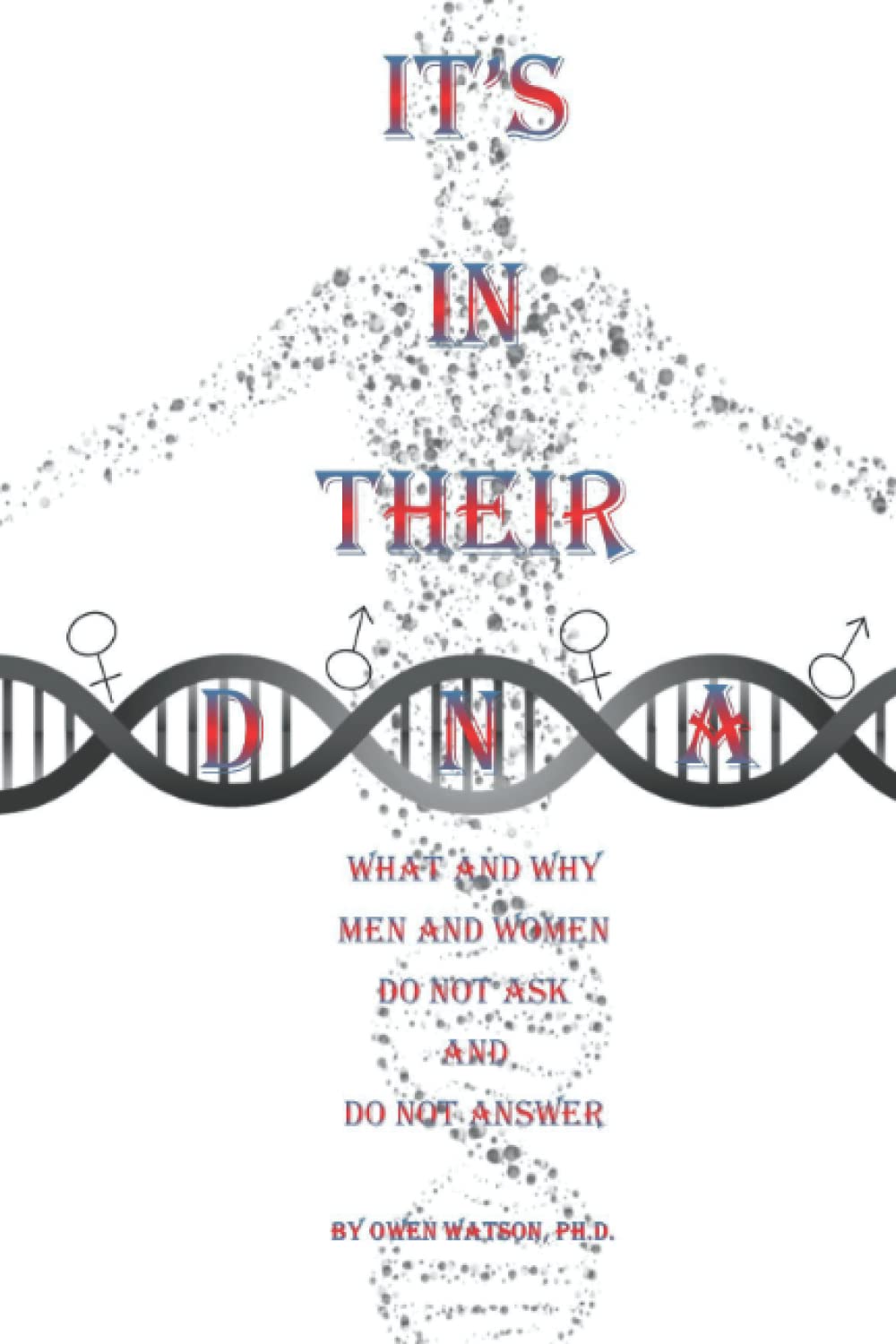 Dr. Owen Watson’s It’s in Their DNA: What and Why Men and Women Do Not Ask and Do Not Answer Is a Thought-Provoking Guide to Relationships Rooted in God’s Word