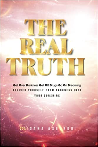 The Real Truth By Dana Axelrod Get Over Darkness Get Off Drugs Go On Dreaming Deliver Yourself From Darkness Into Your Sunshine