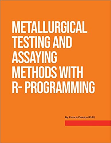 "Metallurgical Testing and Assay Methods With R- programming" By Francis Dakubo