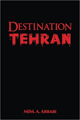 Find The Truth About Iranian’s Regime And Dark Times Forced Upon Iranians In Mim. A. Arbabi Book Destination Tehran