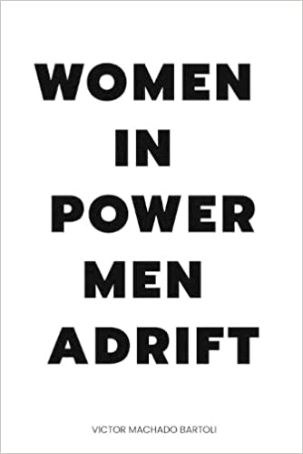 Women in Power Men Adrift, A Distinctive Yet Inspiring Novel That Feature The Features The Brilliance And Empowerment Of Women To Transform The World, By Victor Machado