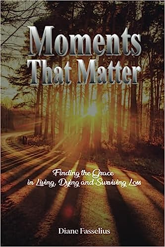 New Book "Moments That Matter" by Diane M. Fasselius Provides Invaluable Guidance on Health Care Decision-Making and End-of-Life Care