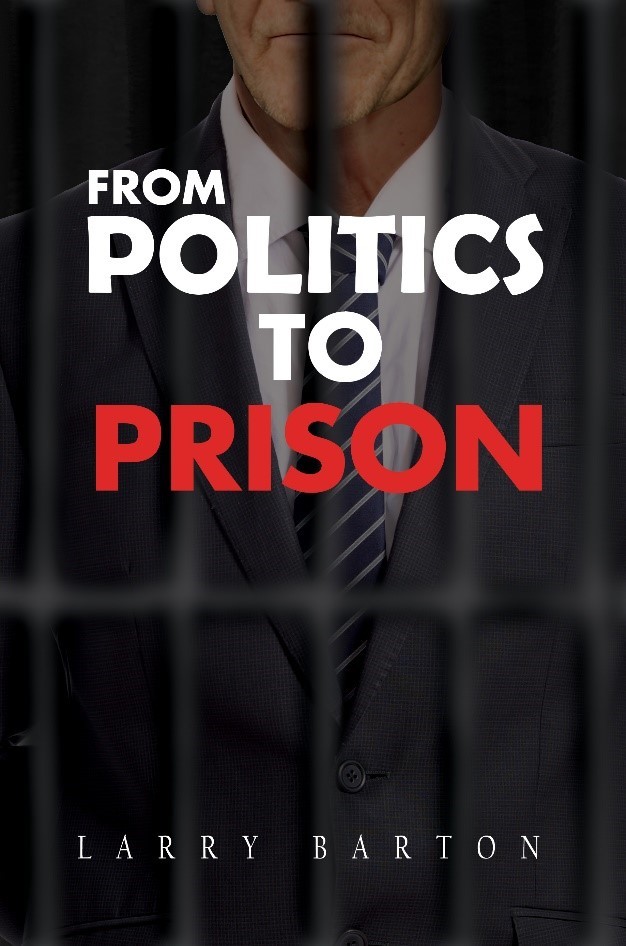 Beyond the Mayoral Office: Larry Barton's Riveting Memoir "From Politics to Prison" Exposes Political Drama and Personal Struggle