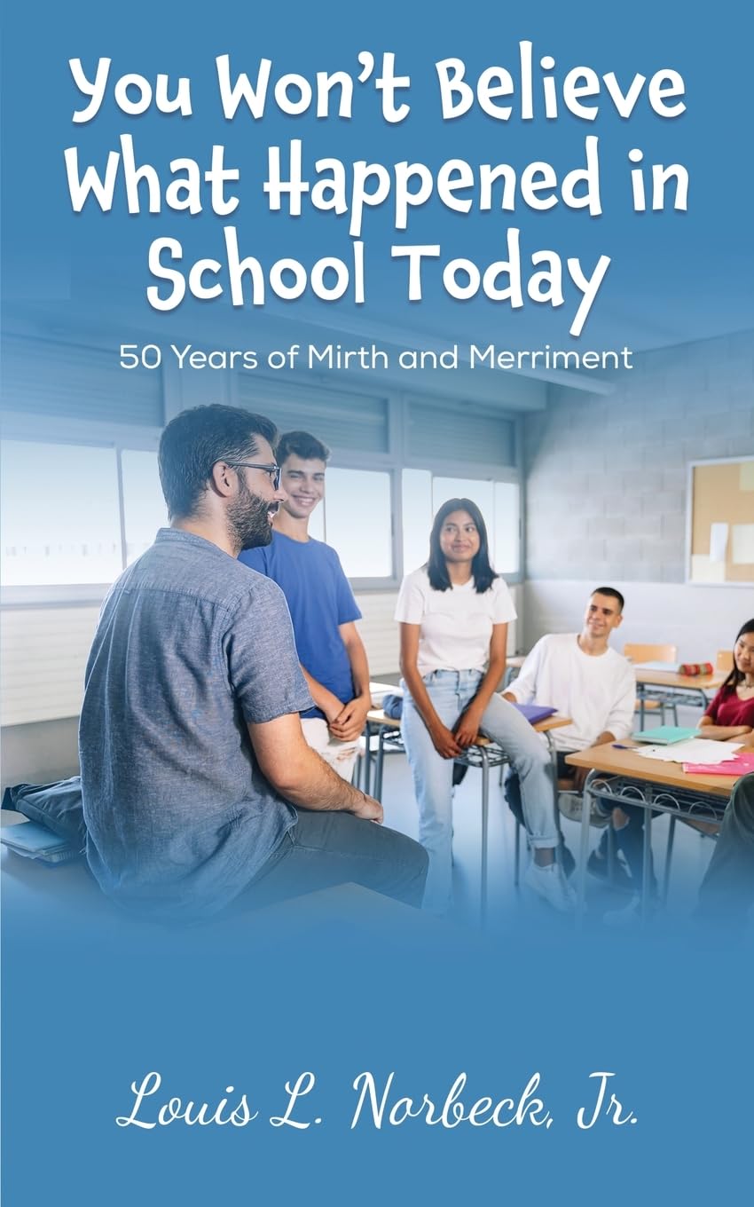 Embark on a Hilarious Journey Through the Hallways of Education: "You Won’t Believe What Happened in School Today" by Louis L. Norbeck, Jr. Ed.D.